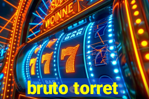 bruto torret